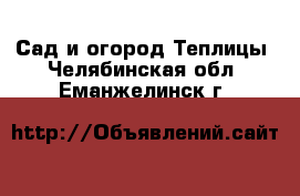 Сад и огород Теплицы. Челябинская обл.,Еманжелинск г.